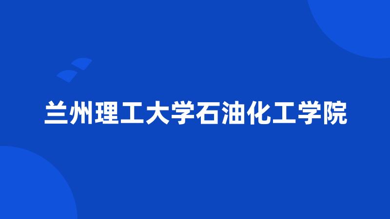 兰州理工大学石油化工学院