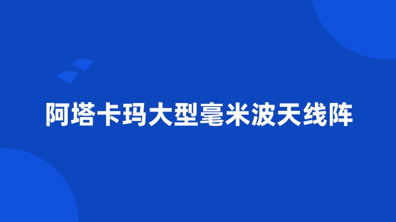 阿塔卡玛大型毫米波天线阵