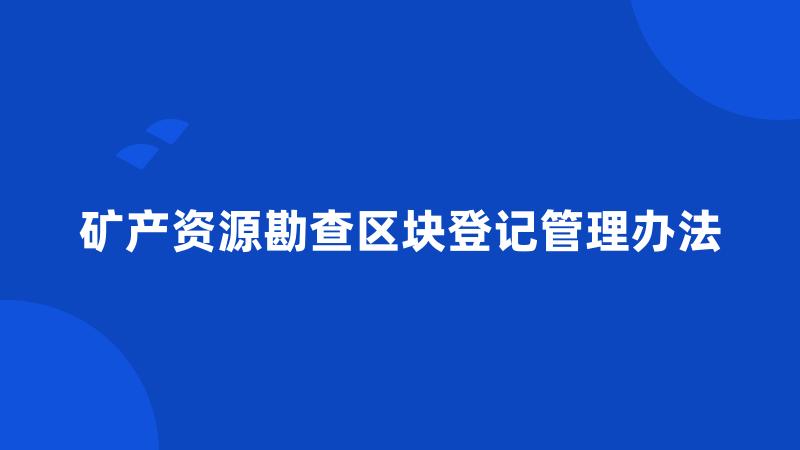 矿产资源勘查区块登记管理办法