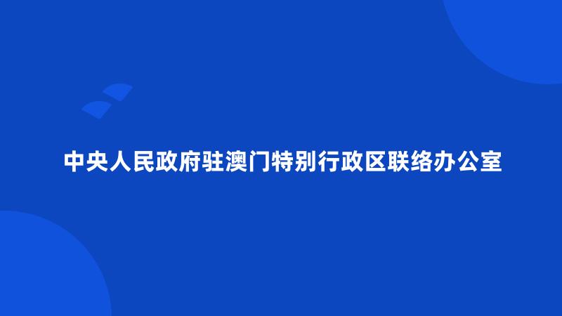 中央人民政府驻澳门特别行政区联络办公室