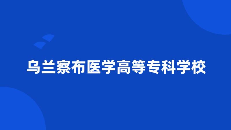 乌兰察布医学高等专科学校