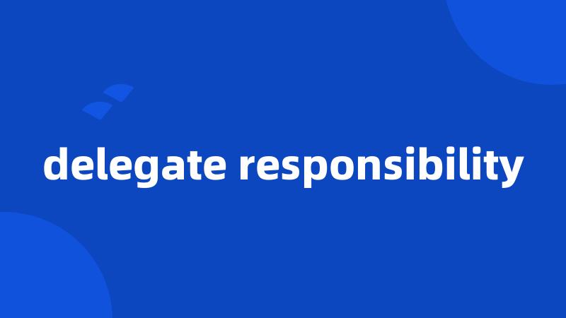 delegate responsibility