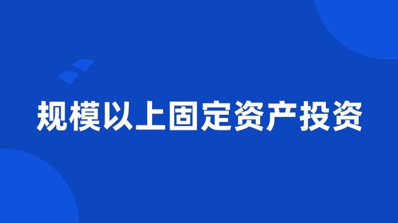 规模以上固定资产投资