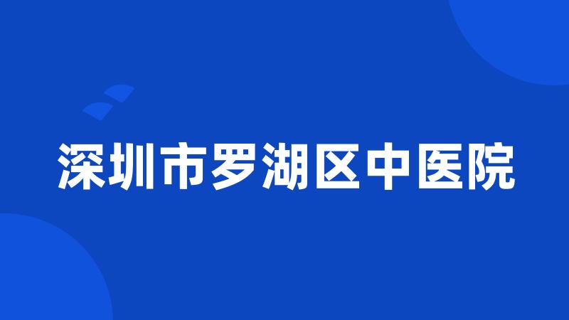 深圳市罗湖区中医院