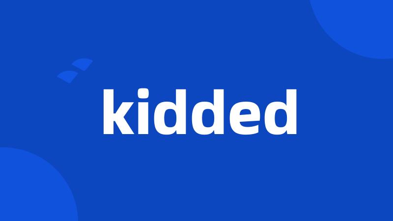 kidded