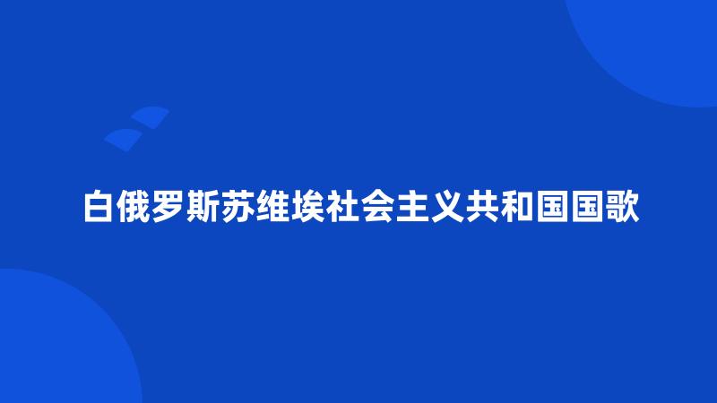 白俄罗斯苏维埃社会主义共和国国歌