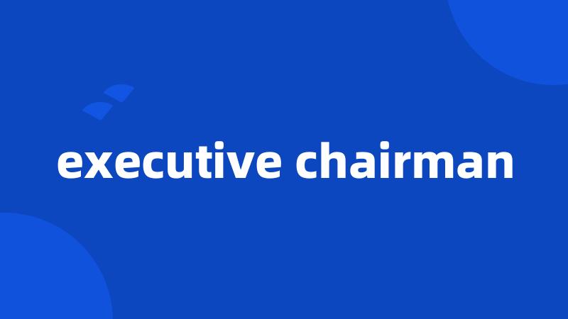 executive chairman