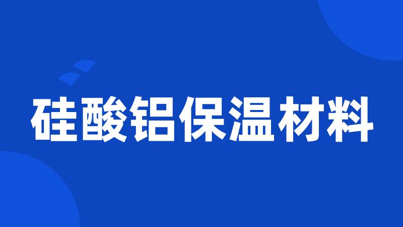 硅酸铝保温材料