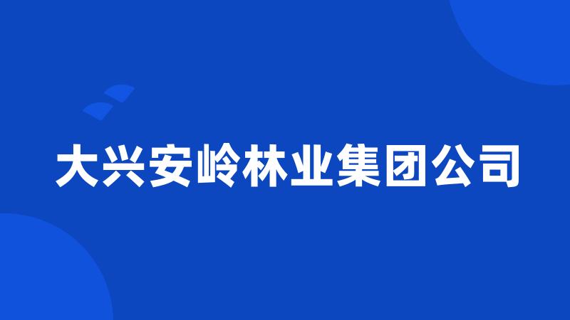 大兴安岭林业集团公司