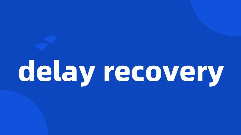 delay recovery