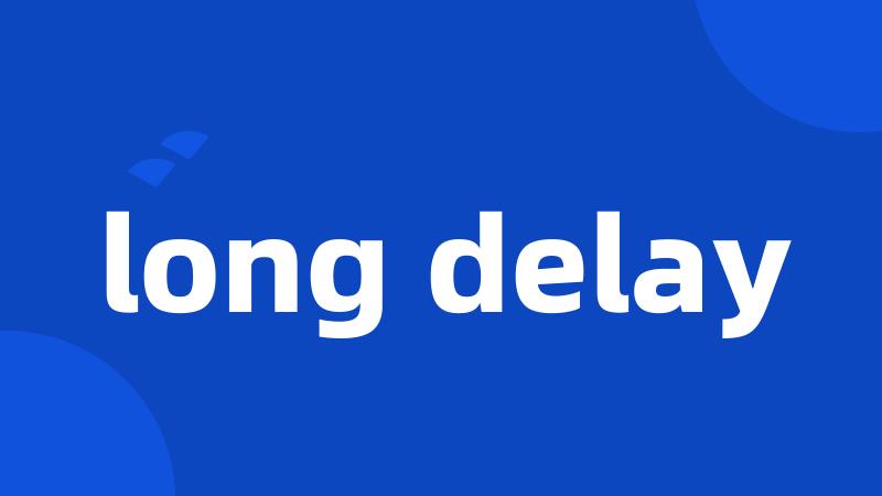 long delay