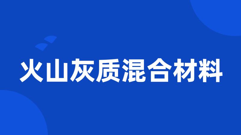 火山灰质混合材料