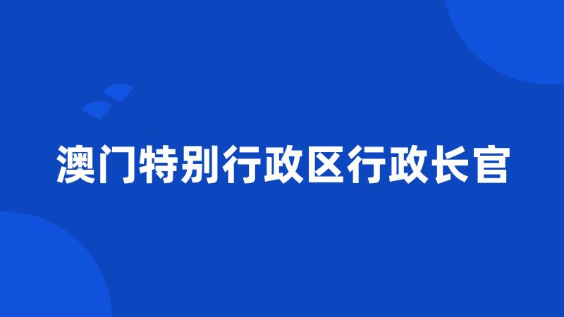 澳门特别行政区行政长官