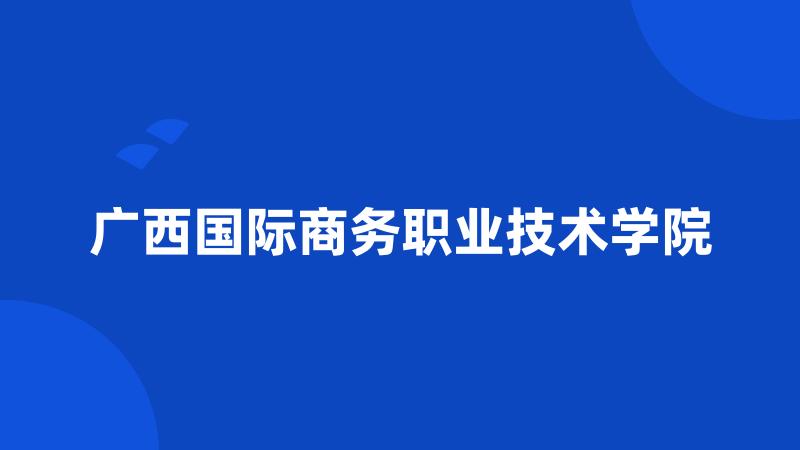 广西国际商务职业技术学院