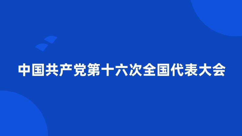 中国共产党第十六次全国代表大会