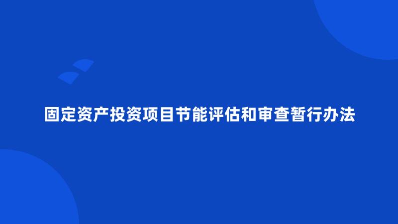 固定资产投资项目节能评估和审查暂行办法