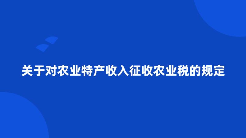 关于对农业特产收入征收农业税的规定