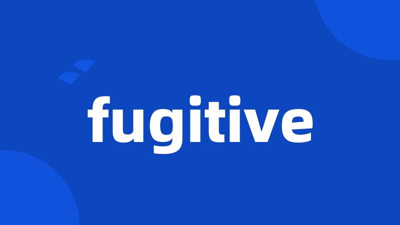 fugitive