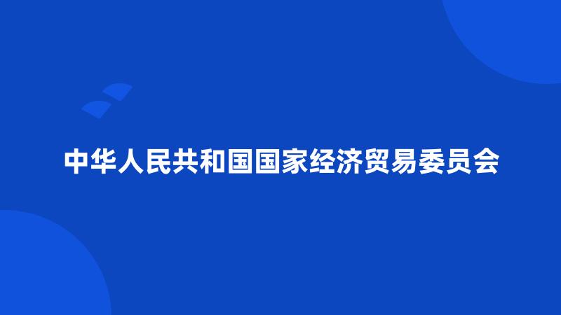 中华人民共和国国家经济贸易委员会