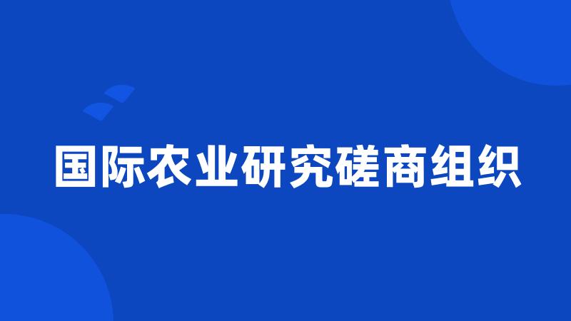 国际农业研究磋商组织