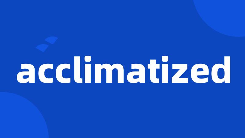 acclimatized