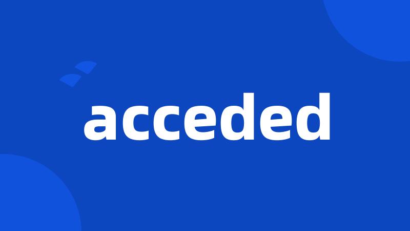 acceded