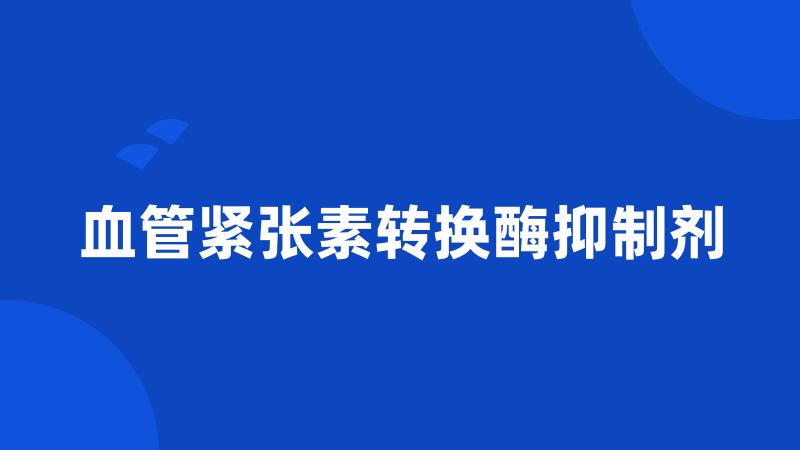 血管紧张素转换酶抑制剂