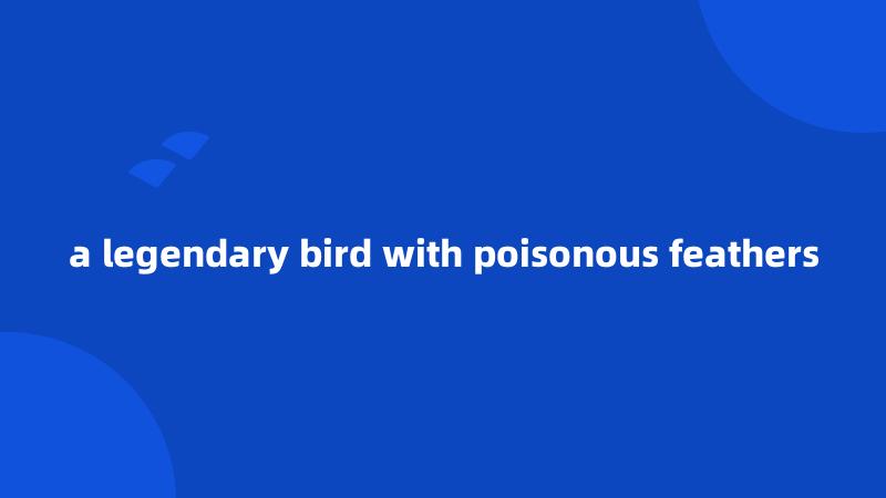 a legendary bird with poisonous feathers