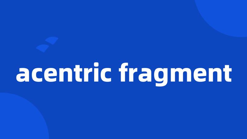 acentric fragment