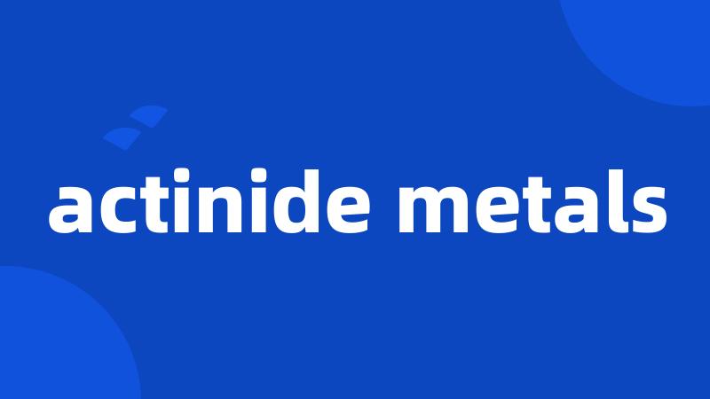 actinide metals