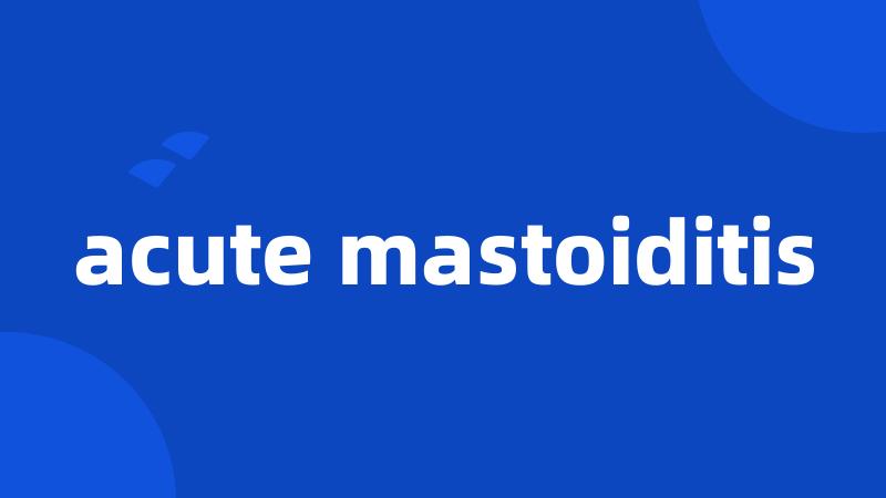 acute mastoiditis