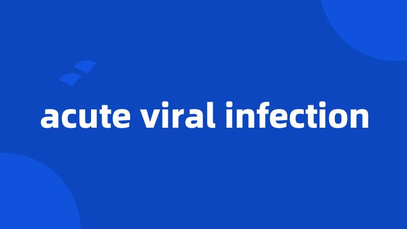 acute viral infection