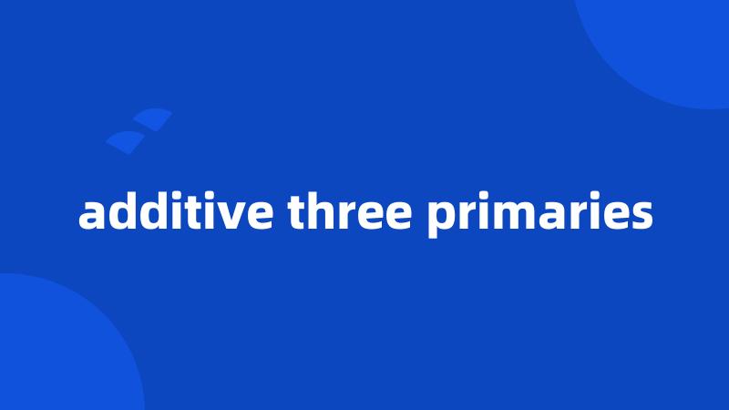 additive three primaries