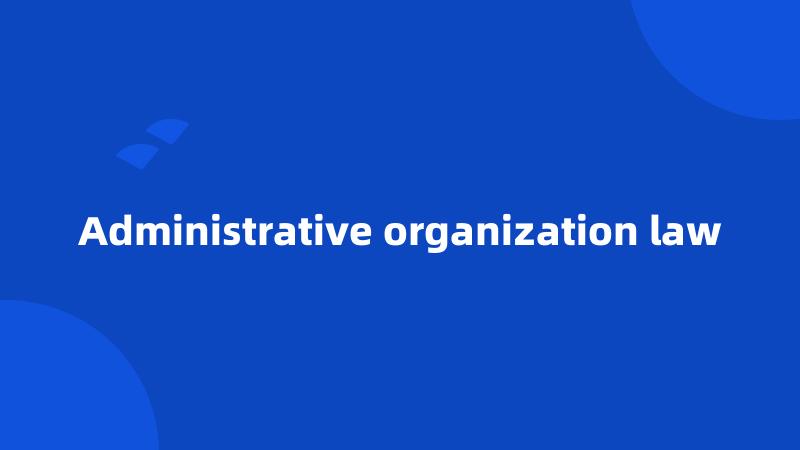 Administrative organization law