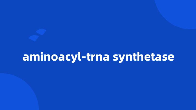 aminoacyl-trna synthetase