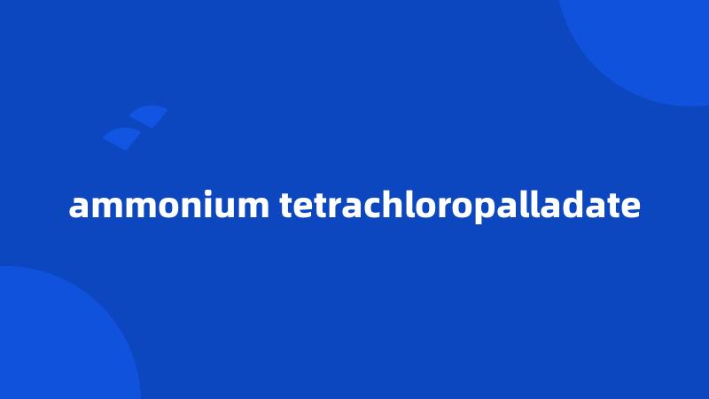 ammonium tetrachloropalladate