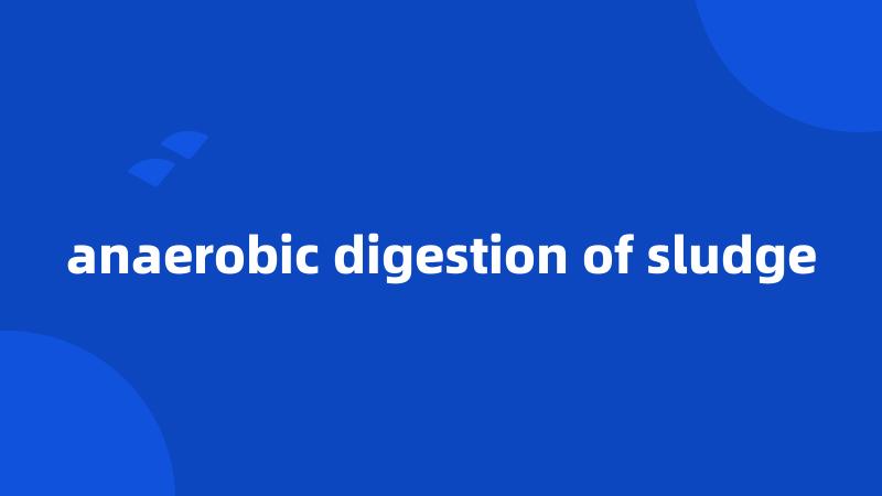 anaerobic digestion of sludge