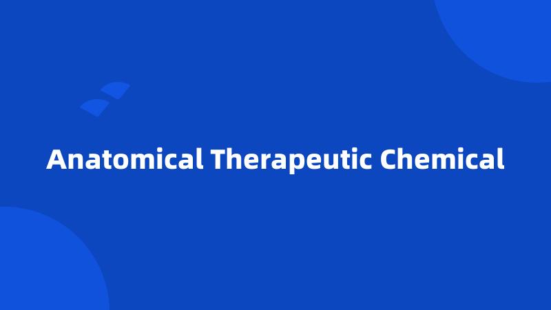 Anatomical Therapeutic Chemical