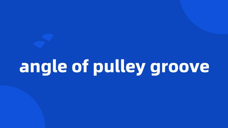 angle of pulley groove