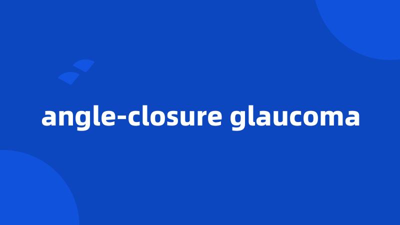 angle-closure glaucoma