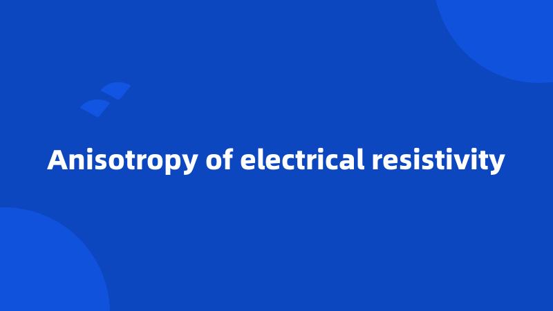 Anisotropy of electrical resistivity