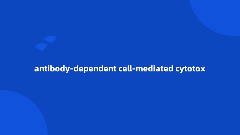 antibody-dependent cell-mediated cytotox