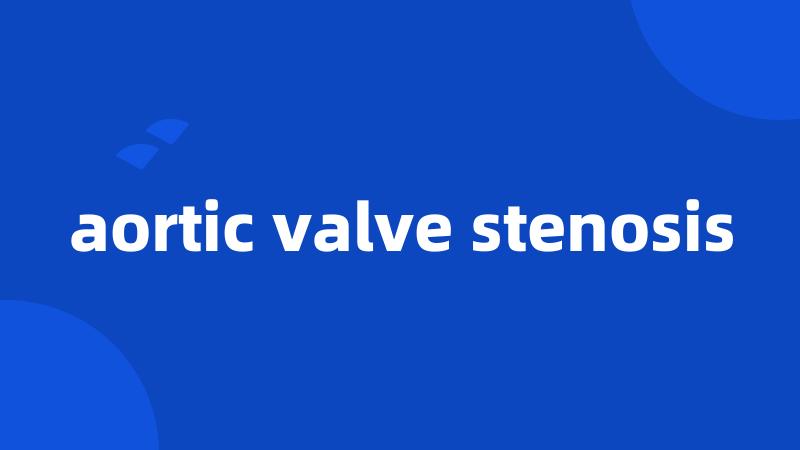 aortic valve stenosis