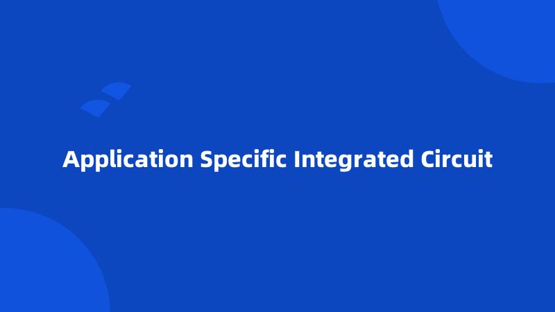 Application Specific Integrated Circuit