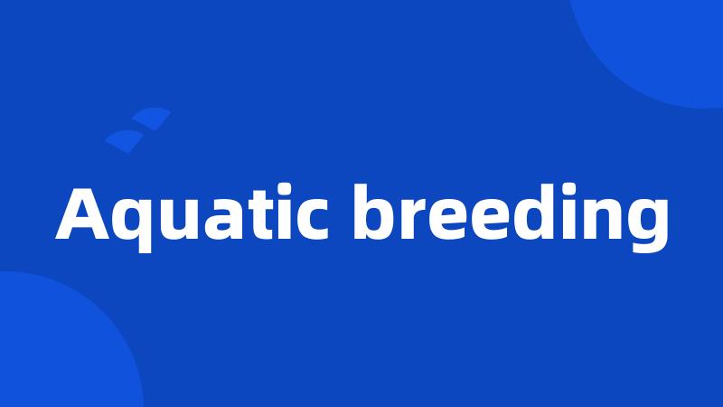 Aquatic breeding