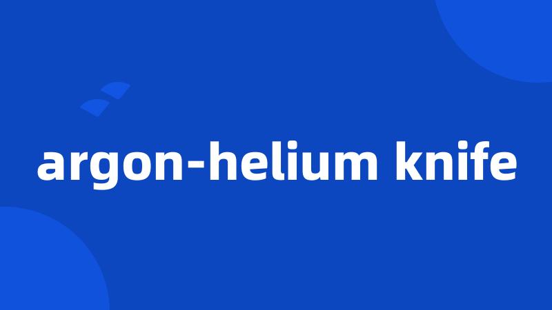 argon-helium knife