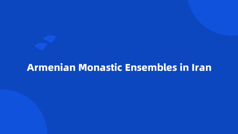 Armenian Monastic Ensembles in Iran