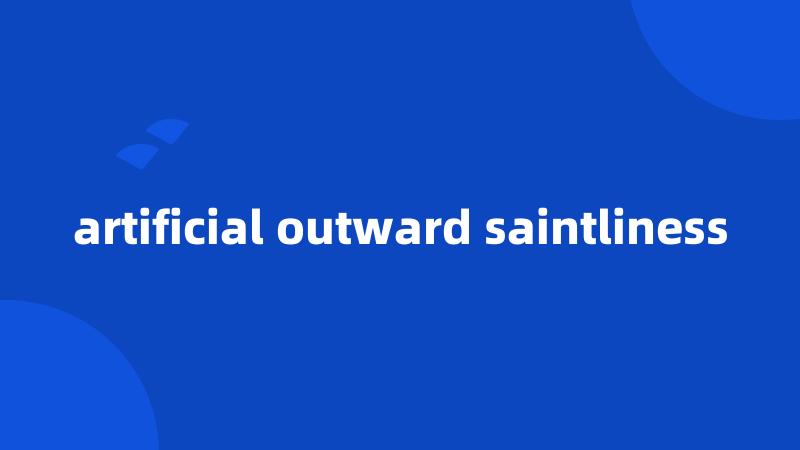 artificial outward saintliness