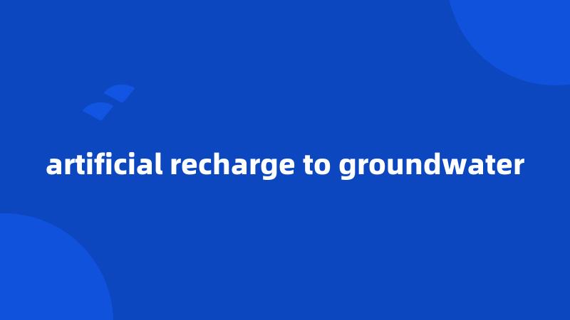 artificial recharge to groundwater