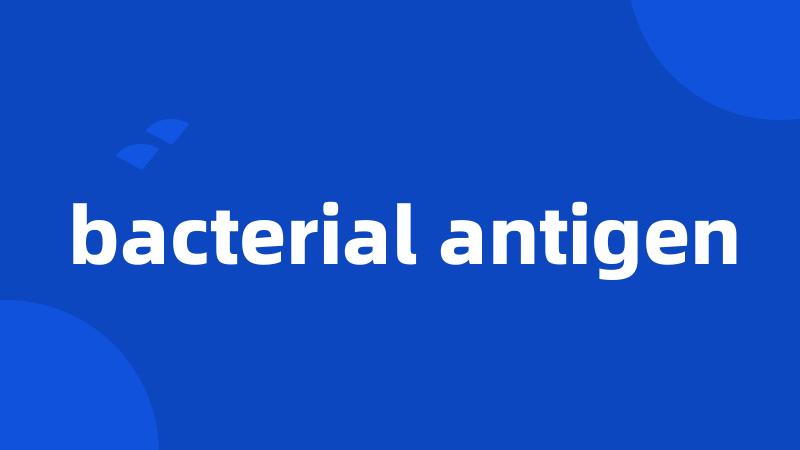 bacterial antigen